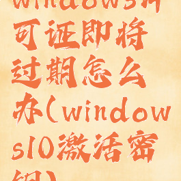 windows许可证即将过期怎么办(windows10激活密钥)