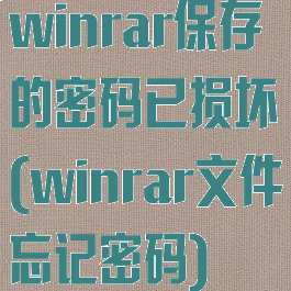 winrar保存的密码已损坏(winrar文件忘记密码)