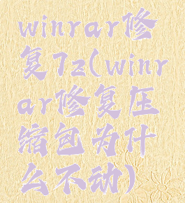 winrar修复7z(winrar修复压缩包为什么不动)