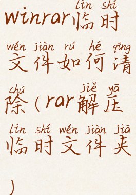 winrar临时文件如何清除(rar解压临时文件夹)