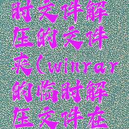 winrar临时文件解压的文件夹(winrar的临时解压文件在哪里)