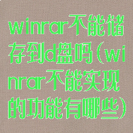 winrar不能储存到d盘吗(winrar不能实现的功能有哪些)