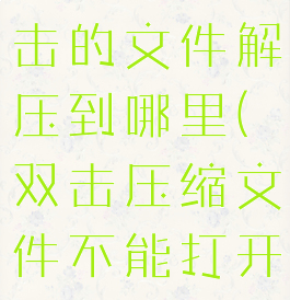 winrar双击的文件解压到哪里(双击压缩文件不能打开)