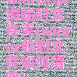 winrar取消临时文件夹(winrar临时文件如何清除)