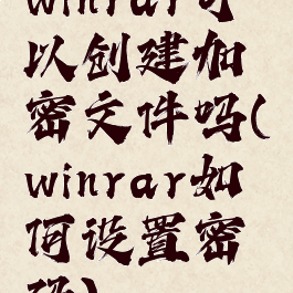 winrar可以创建加密文件吗(winrar如何设置密码)