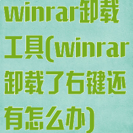 winrar卸载工具(winrar卸载了右键还有怎么办)