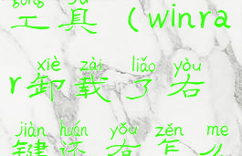 winrar卸载工具(winrar卸载了右键还有怎么办)