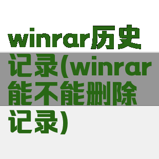 winrar历史记录(winrar能不能删除记录)