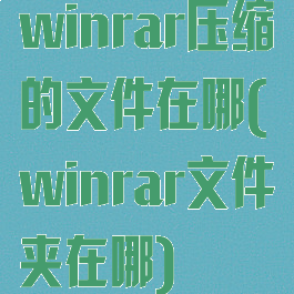 winrar压缩的文件在哪(winrar文件夹在哪)