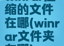 winrar压缩的文件在哪(winrar文件夹在哪)