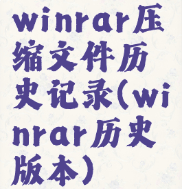 winrar压缩文件历史记录(winrar历史版本)