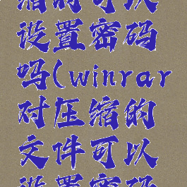 winrar压缩时可以设置密码吗(winrar对压缩的文件可以设置密码吗)