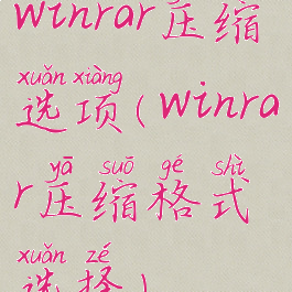 winrar压缩选项(winrar压缩格式选择)