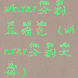winrar分割压缩包(winrar分割文件)
