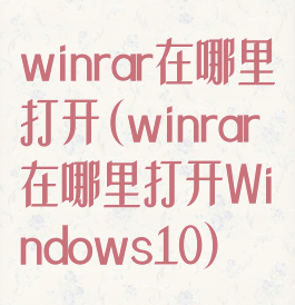 winrar在哪里打开(winrar在哪里打开Windows10)