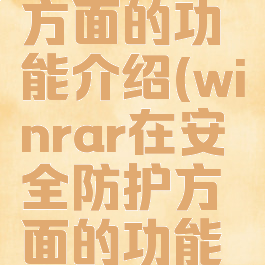 winrar在安全防护方面的功能介绍(winrar在安全防护方面的功能介绍怎么写)