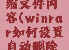 winrar如何设置自动删除压缩文件内容(winrar如何设置自动删除压缩文件内容和文件夹)