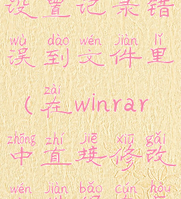 winrar如何设置记录错误到文件里(在winrar中直接修改文件保存后没有了)