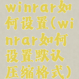 winrar如何设置(winrar如何设置默认压缩格式)