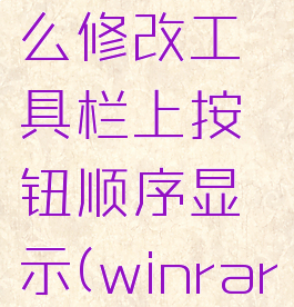 winrar怎么修改工具栏上按钮顺序显示(winrar选项在哪)