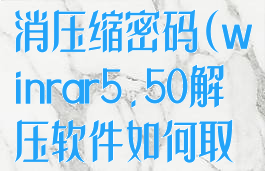 winrar怎么取消压缩密码(winrar5.50解压软件如何取消广告)