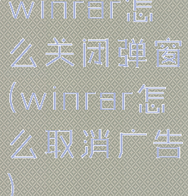 winrar怎么关闭弹窗(winrar怎么取消广告)