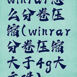 winrar怎么分卷压缩(winrar分卷压缩大于4g大文件)