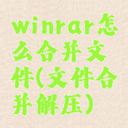 winrar怎么合并文件(文件合并解压)