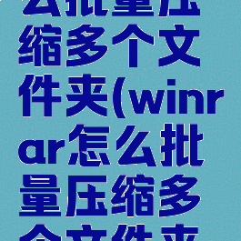 winrar怎么批量压缩多个文件夹(winrar怎么批量压缩多个文件夹打开)