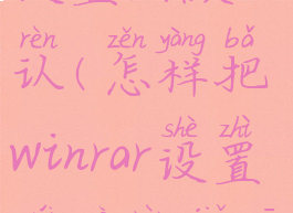 winrar怎么设置成默认(怎样把winrar设置为默认解压工具)