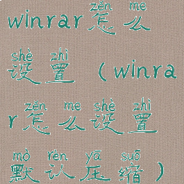 winrar怎么设置(winrar怎么设置默认压缩)
