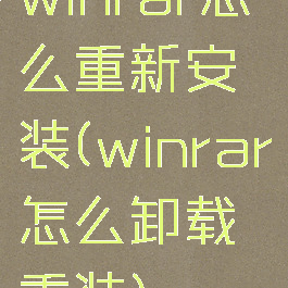 winrar怎么重新安装(winrar怎么卸载重装)