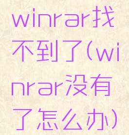 winrar找不到了(winrar没有了怎么办)