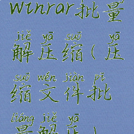 winrar批量解压缩(压缩文件批量解压)