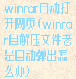 winrar自动打开网页(winrar自解压文件老是自动弹出怎么办)