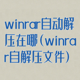 winrar自动解压在哪(winrar自解压文件)
