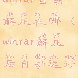 winrar自动解压在哪(winrar解压后自动运行)