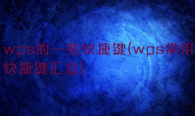 wps的一些快捷键(wps常用快捷键汇总)