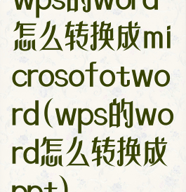wps的word怎么转换成microsofotword(wps的word怎么转换成ppt)