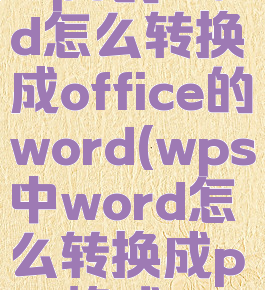 wps的word怎么转换成office的word(wps中word怎么转换成pdf格式)