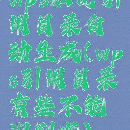 wps如何引用目录自动生成(wps引用目录有些不能识别呢)