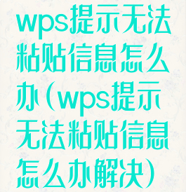 wps提示无法粘贴信息怎么办(wps提示无法粘贴信息怎么办解决)