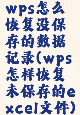 wps怎么恢复没保存的数据记录(wps怎样恢复未保存的excel文件)