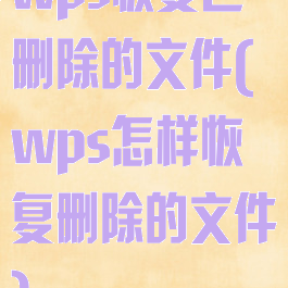 wps恢复已删除的文件(wps怎样恢复删除的文件)