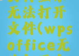 wps打开文件显示无法打开文件(wpsoffice无法打开文件怎么办)