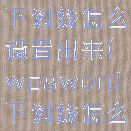 wps文档下划线怎么设置出来(wpsword下划线怎么打出来)