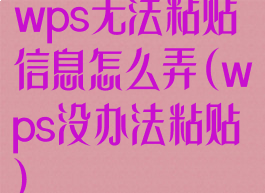 wps无法粘贴信息怎么弄(wps没办法粘贴)