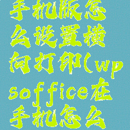 wpsoffice手机版怎么设置横向打印(wpsoffice在手机怎么横向打印)