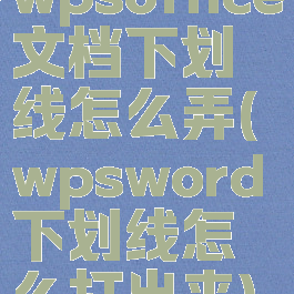 wpsoffice文档下划线怎么弄(wpsword下划线怎么打出来)
