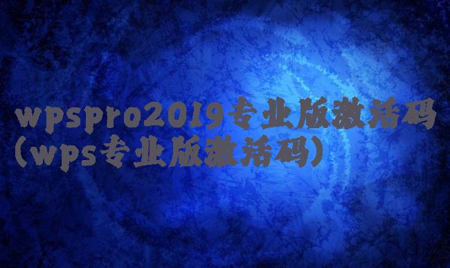 wpspro2019专业版激活码(wps专业版激活码)